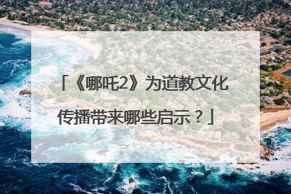 《哪吒2》为道教文化传播带来哪些启示？