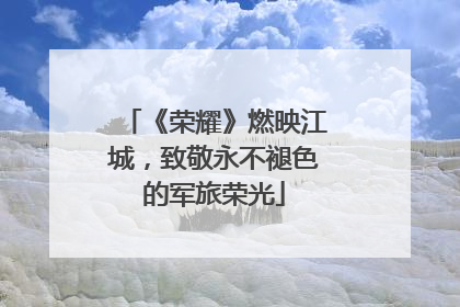 《荣耀》燃映江城，致敬永不褪色的军旅荣光