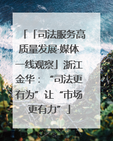 「司法服务高质量发展·媒体一线观察」浙江金华：“司法更有为”让“市场更有力”