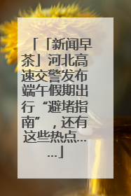 「新闻早茶」河北高速交警发布端午假期出行“避堵指南”，还有这些热点……