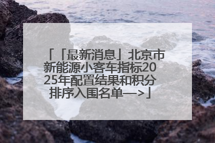 「最新消息」北京市新能源小客车指标2025年配置结果和积分排序入围名单—>