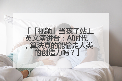 「视频」当孩子站上英文演讲台：AI时代，算法真的能偷走人类的创造力吗？