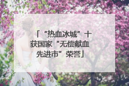 “热血冰城”十获国家“无偿献血先进市”荣誉