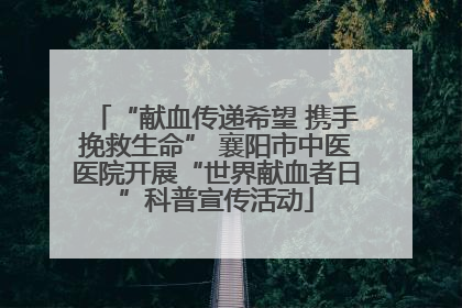 “献血传递希望 携手挽救生命” 襄阳市中医医院开展“世界献血者日”科普宣传活动