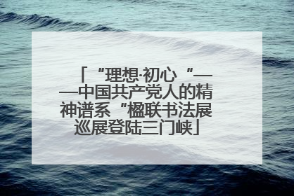 “理想·初心“——中国共产党人的精神谱系“楹联书法展巡展登陆三门峡