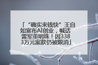 “确实来钱快”王自如宣布AI创业，喊话雷军董明珠！因3383万元案款仍被限消