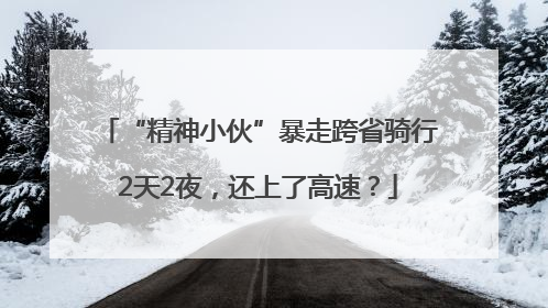 “精神小伙”暴走跨省骑行2天2夜，还上了高速？