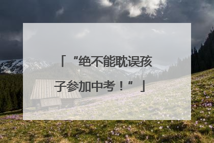 “绝不能耽误孩子参加中考！”