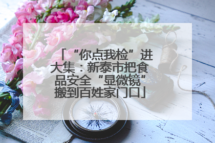 “你点我检”进大集：新泰市把食品安全“显微镜”搬到百姓家门口