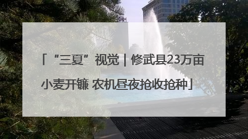 “三夏”视觉｜修武县23万亩小麦开镰 农机昼夜抢收抢种