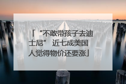 “不敢带孩子去迪士尼” 近七成美国人觉得物价还要涨