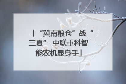 “冀南粮仓”战“三夏” 中联重科智能农机显身手