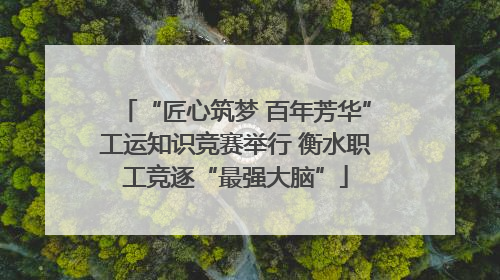 “匠心筑梦 百年芳华”工运知识竞赛举行 衡水职工竞逐“最强大脑”