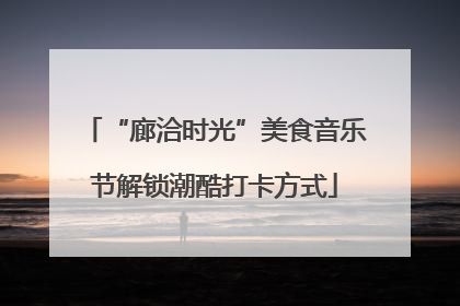 “廊洽时光”美食音乐节解锁潮酷打卡方式