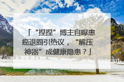 “捏捏”博主自曝患癌退圈引热议，“解压神器”成健康隐患？