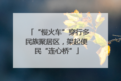 “慢火车”穿行多民族聚居区，架起便民“连心桥”