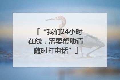 “我们24小时在线，需要帮助请随时打电话”