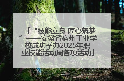 “技能立身 匠心筑梦”——安徽省宿州工业学校成功举办2025年职业技能活动周各项活动