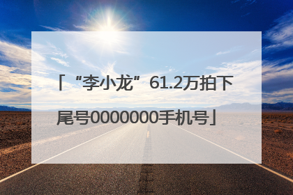“李小龙”61.2万拍下尾号0000000手机号