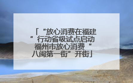 “放心消费在福建”行动省级试点启动 福州市放心消费“八闽第一街”开街
