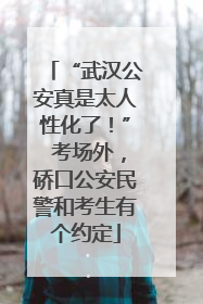 “武汉公安真是太人性化了！” 考场外，硚口公安民警和考生有个约定