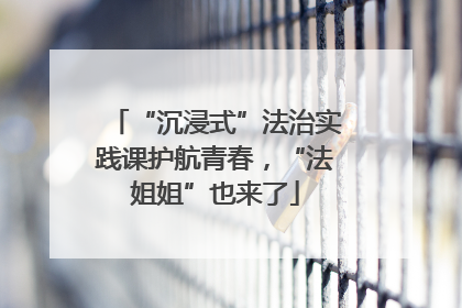 “沉浸式”法治实践课护航青春，“法姐姐”也来了