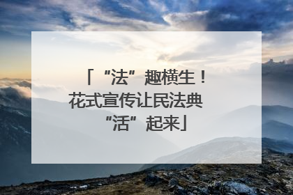 “法”趣横生！花式宣传让民法典“活”起来
