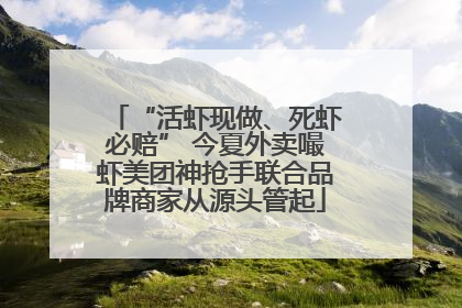 “活虾现做、死虾必赔” 今夏外卖嘬虾美团神抢手联合品牌商家从源头管起