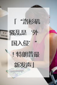 “洛杉矶骚乱是‘外国入侵’”！特朗普最新发声