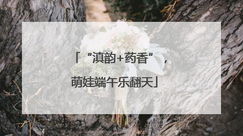 “滇韵+药香”，萌娃端午乐翻天