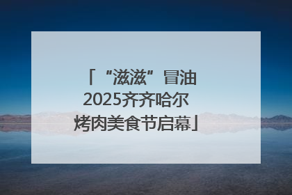 “滋滋”冒油 2025齐齐哈尔烤肉美食节启幕