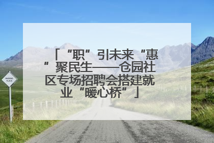 “职”引未来“惠”聚民生——仓园社区专场招聘会搭建就业“暖心桥”