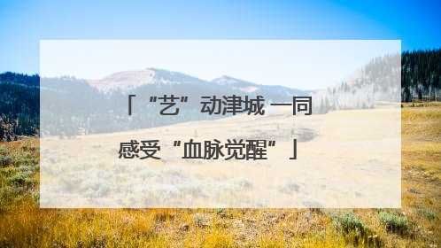 “艺”动津城 一同感受“血脉觉醒”