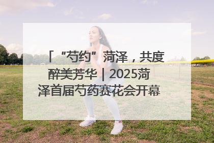 “芍约”菏泽，共度醉美芳华｜2025菏泽首届芍药赛花会开幕，103家企业参赛