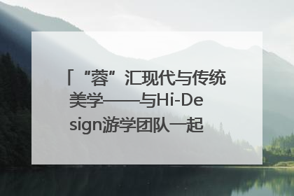 “蓉”汇现代与传统美学——与Hi-Design游学团队一起“读懂”成都