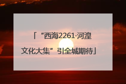 “西海2261·河湟文化大集”引全城期待