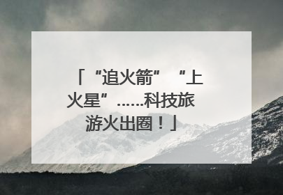 “追火箭”“上火星”……科技旅游火出圈！