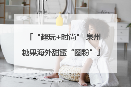 “趣玩+时尚” 泉州糖果海外甜蜜“圈粉”