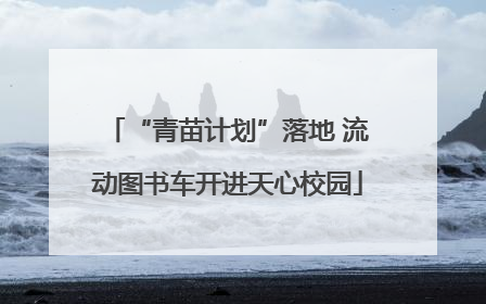 “青苗计划”落地 流动图书车开进天心校园