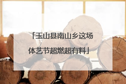 玉山县南山乡这场体艺节超燃超有料