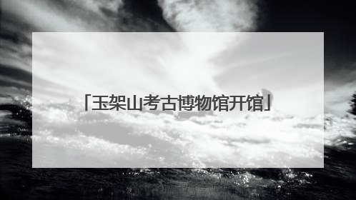 玉架山考古博物馆开馆