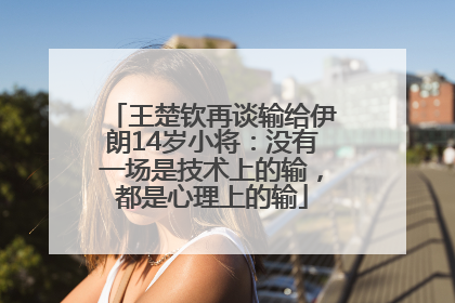 王楚钦再谈输给伊朗14岁小将：没有一场是技术上的输，都是心理上的输