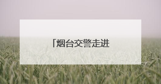 烟台交警走进辖区部门开展交通安全宣讲