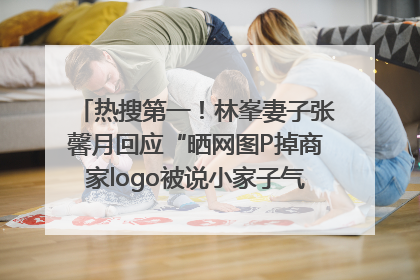 热搜第一！林峯妻子张馨月回应“晒网图P掉商家logo被说小家子气”：没那么多想法，可能有人恶意解读