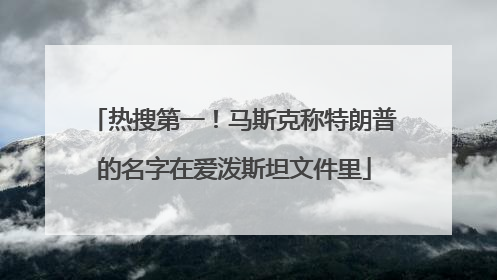 热搜第一！马斯克称特朗普的名字在爱泼斯坦文件里