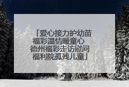 爱心接力护幼苗福彩温情暖童心 德州福彩走访慰问福利院孤残儿童