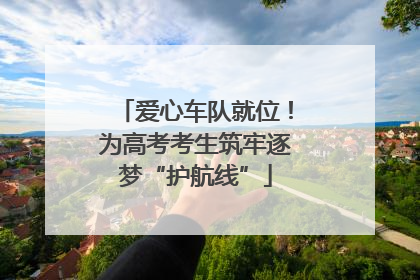 爱心车队就位！为高考考生筑牢逐梦“护航线”