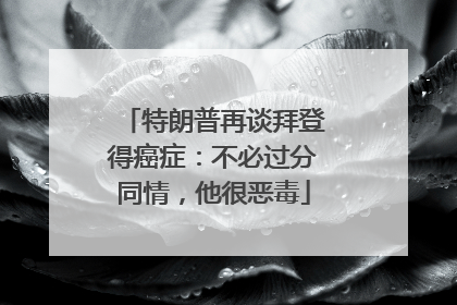 特朗普再谈拜登得癌症：不必过分同情，他很恶毒