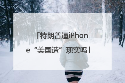 特朗普逼iPhone“美国造”现实吗