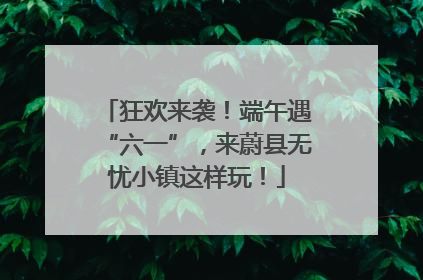 狂欢来袭！端午遇“六一”，来蔚县无忧小镇这样玩！